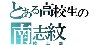 とある高校生の南志紋（陸上部）