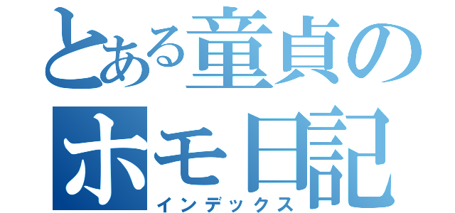 とある童貞のホモ日記（インデックス）