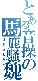 とある音操の馬鹿騒魏（ばかさわぎ）