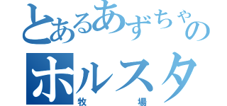 とあるあずちゃのホルスタイン（牧場）