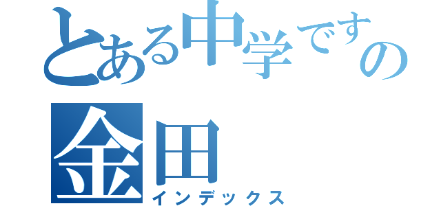 とある中学ですの金田（インデックス）