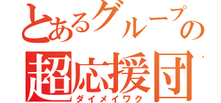 とあるグループの超応援団（ダイメイワク）