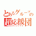 とあるグループの超応援団（ダイメイワク）