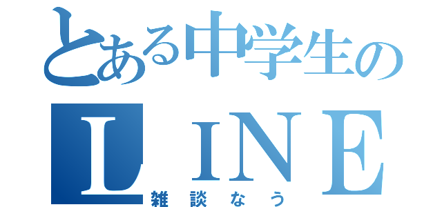 とある中学生のＬＩＮＥ（雑談なう）