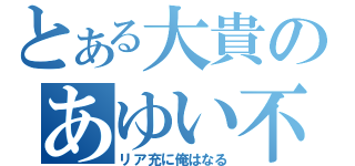 とある大貴のあゆい不足（リア充に俺はなる）