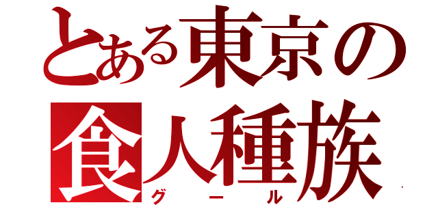 とある東京の食人種族（グール）