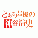 とある声優の神谷浩史（）