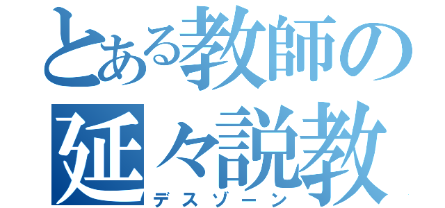 とある教師の延々説教（デスゾーン）