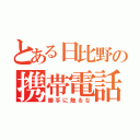 とある日比野の携帯電話（勝手に触るな）