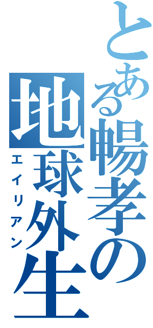 とある暢孝の地球外生命体（エイリアン）