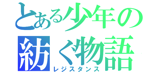 とある少年の紡ぐ物語（レジスタンス）