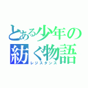 とある少年の紡ぐ物語（レジスタンス）