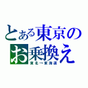 とある東京のお乗換え（東北→東海道）