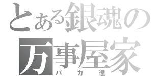 とある銀魂の万事屋家（バカ達）