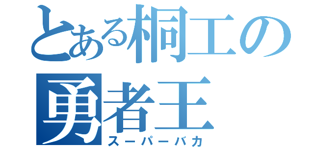 とある桐工の勇者王（スーパーバカ）