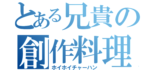 とある兄貴の創作料理（ホイホイチャーハン）