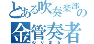 とある吹奏楽部の金管奏者（のりまき）