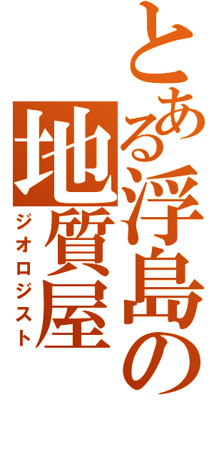 とある浮島の地質屋（ジオロジスト）