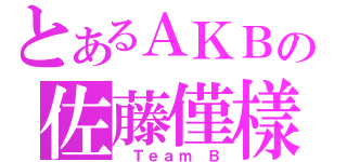 とあるＡＫＢの佐藤僅樣（ Ｔｅａｍ Ｂ）