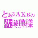 とあるＡＫＢの佐藤僅樣（ Ｔｅａｍ Ｂ）