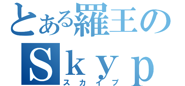 とある羅王のＳｋｙｐｅ（スカイプ）