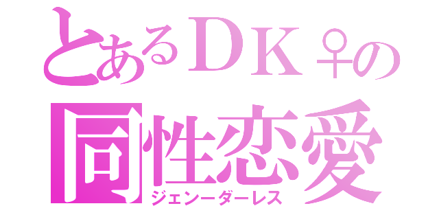 とあるＤＫ♀の同性恋愛（ジェンーダーレス）