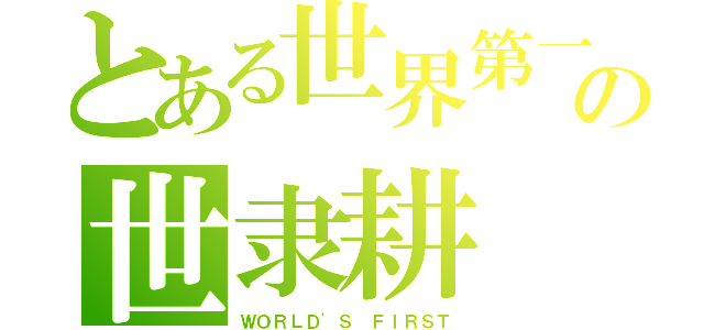 とある世界第一の世隶耕（ＷＯＲＬＤ\'Ｓ ＦＩＲＳＴ）