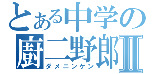 とある中学の廚二野郎Ⅱ（ダメニンゲン）