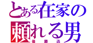 とある在家の頼れる男（後藤迅）