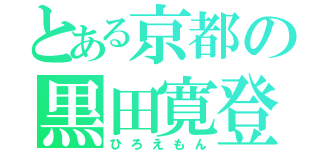 とある京都の黒田寛登（ひろえもん）