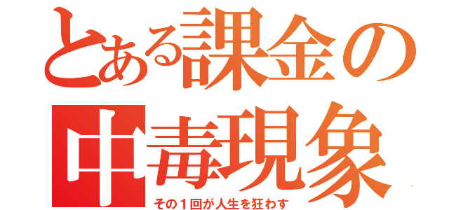 とある課金の中毒現象（その１回が人生を狂わす）