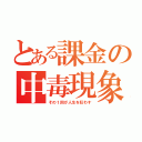 とある課金の中毒現象（その１回が人生を狂わす）