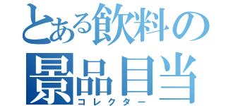 とある飲料の景品目当（コレクター）