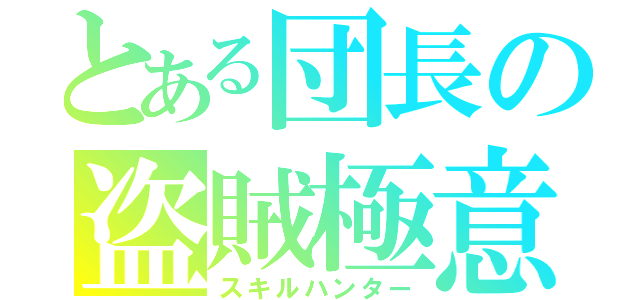 とある団長の盗賊極意（スキルハンター）