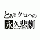 とあるクロハの永久悲劇（アウターサイエンス）