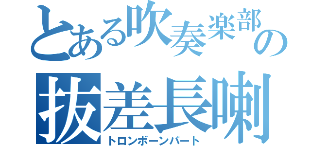 とある吹奏楽部の抜差長喇叭（トロンボーンパート）