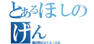 とあるほしのげん（最近売れなくなったね）