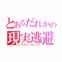 とあるだれかの現実逃避（げんじつとうひ）