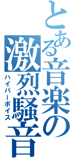 とある音楽の激烈騒音（ハイパーボイス）