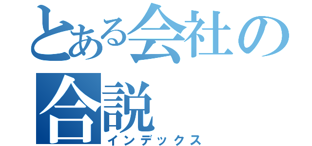 とある会社の合説（インデックス）