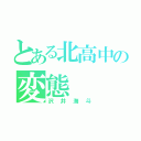 とある北高中の変態（沢井海斗）