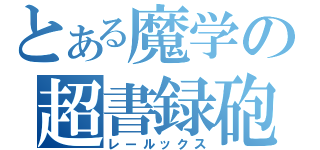 とある魔学の超書録砲（レールックス）