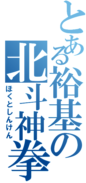 とある裕基の北斗神拳（ほくとしんけん）