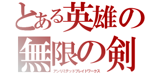 とある英雄の無限の剣制（アンリミテッドブレイドワークス）