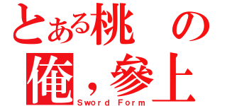 とある桃の俺，參上！！（Ｓｗｏｒｄ Ｆｏｒｍ）