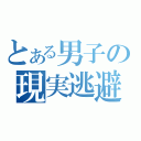 とある男子の現実逃避（）