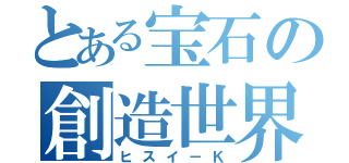 とある宝石の創造世界（ヒスイ－Ｋ）