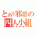 とある邪惡の四人小組（色情組織）