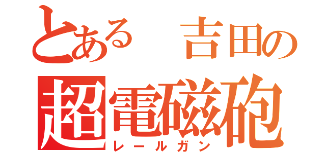 とある　吉田の超電磁砲（レールガン）