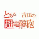 とある　吉田の超電磁砲（レールガン）